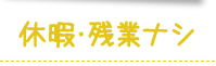 休暇・残業ナシ