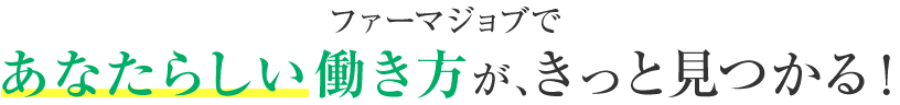 ファーマジョブであなたらしい働き方が、きっと見つかる！