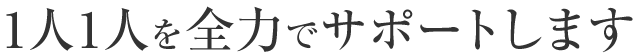 1人1人を全力でサポートします