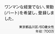 ワンマンな経営でない、常勤 (パート)を希望し、登録しました。 東京都品川区/60歳女性 年収：700万