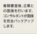 書類審査後、企業との面接を行います。コンサルタントが面接を完全バックアップします。