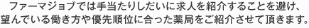 ファーマジョブでは手当たりしだいに求人を紹介することを避け、望んでいる働き方や優先順位に合った薬局をご紹介させて頂きます。