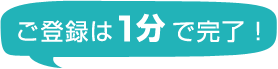 ご登録は１分で完了！